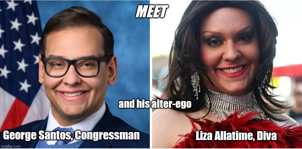 George & Liza | MEET; and his alter-ego; George Santos, Congressman; Liza Allatime, Diva | image tagged in funny | made w/ Imgflip meme maker