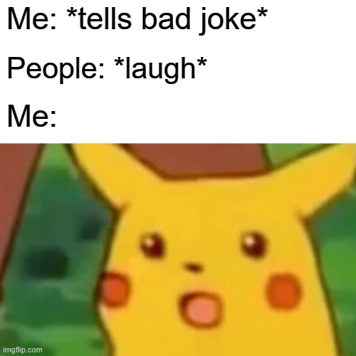 Sometimes it works | Me: *tells bad joke*; People: *laugh*; Me: | image tagged in memes,surprised pikachu | made w/ Imgflip meme maker