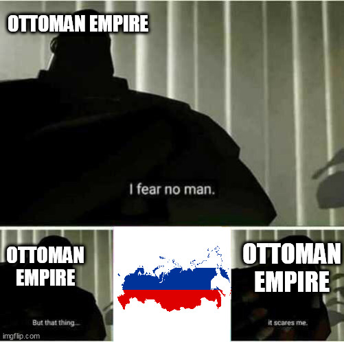 Ottoman empire be like | OTTOMAN EMPIRE; OTTOMAN EMPIRE; OTTOMAN EMPIRE | image tagged in i fear no man,history,russia | made w/ Imgflip meme maker