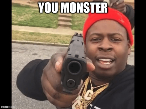 YOU MONSTER | made w/ Imgflip meme maker