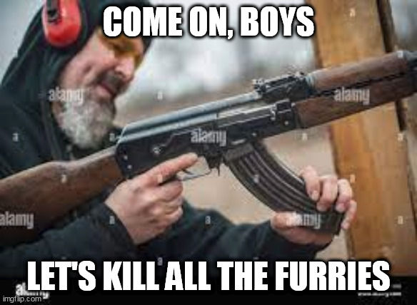 COME ON, BOYS LET'S KILL ALL THE FURRIES | made w/ Imgflip meme maker