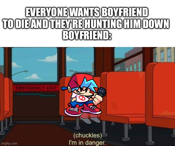 Yes | EVERYONE WANTS BOYFRIEND TO DIE AND THEY’RE HUNTING HIM DOWN 
BOYFRIEND: | image tagged in yes | made w/ Imgflip meme maker