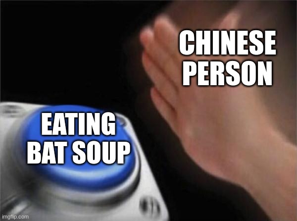 just felt right to make | CHINESE PERSON; EATING BAT SOUP | image tagged in memes,blank nut button | made w/ Imgflip meme maker