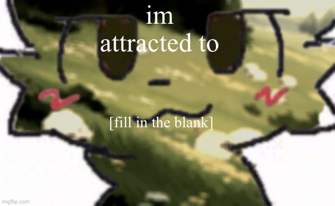 im attracted to; [fill in the blank] | made w/ Imgflip meme maker