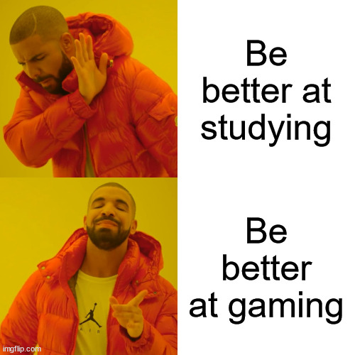 Drake Hotline Bling Meme | Be better at studying; Be better at gaming | image tagged in memes,drake hotline bling | made w/ Imgflip meme maker