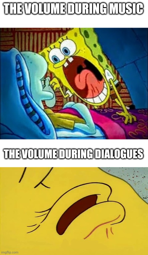 THE VOLUME DURING MUSIC; THE VOLUME DURING DIALOGUES | image tagged in spongebob yelling,spongebob come closer template,memes,funny | made w/ Imgflip meme maker