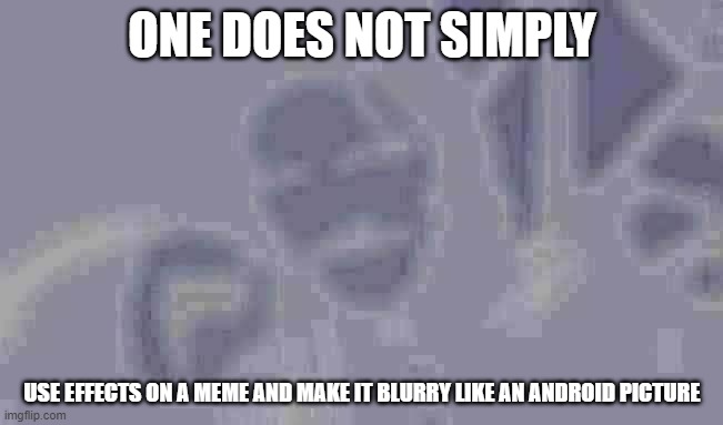 One Does Not Simply Meme | ONE DOES NOT SIMPLY; USE EFFECTS ON A MEME AND MAKE IT BLURRY LIKE AN ANDROID PICTURE | image tagged in memes,one does not simply | made w/ Imgflip meme maker