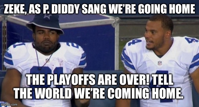 choking dallas cowboys | ZEKE, AS P. DIDDY SANG WE’RE GOING HOME; THE PLAYOFFS ARE OVER! TELL THE WORLD WE’RE COMING HOME. | image tagged in choking dallas cowboys | made w/ Imgflip meme maker