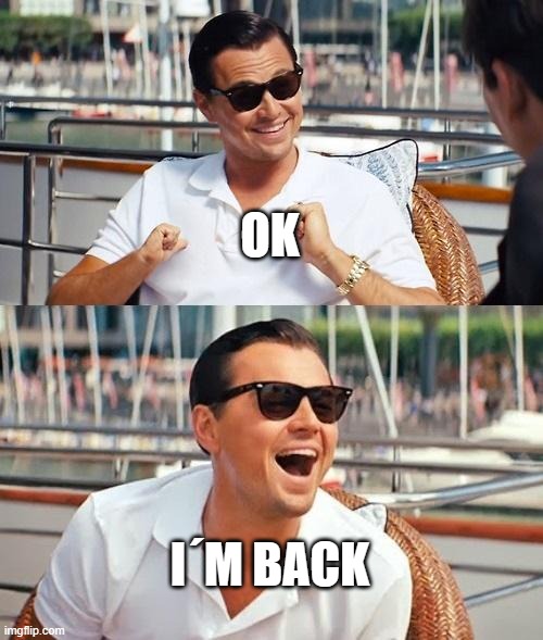 Leonardo Dicaprio Wolf Of Wall Street Meme | OK; I´M BACK | image tagged in memes,leonardo dicaprio wolf of wall street | made w/ Imgflip meme maker