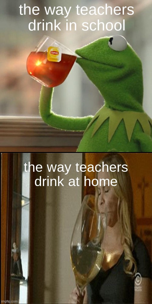 e4 | the way teachers drink in school; the way teachers drink at home | image tagged in memes,but that's none of my business,kermit the frog | made w/ Imgflip meme maker