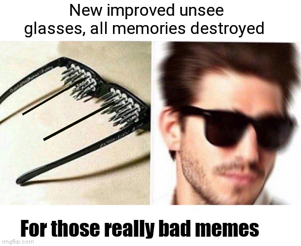 Unsee all memories | New improved unsee glasses, all memories destroyed; For those really bad memes | image tagged in unsee glasses,blind,can't unsee | made w/ Imgflip meme maker