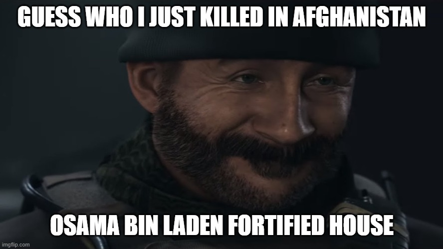 Smug Captain Price | GUESS WHO I JUST KILLED IN AFGHANISTAN; OSAMA BIN LADEN FORTIFIED HOUSE | image tagged in smug captain price | made w/ Imgflip meme maker