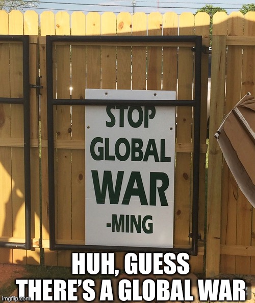 Stop Global Warming? | HUH, GUESS THERE’S A GLOBAL WAR | image tagged in design,climate,climate change,design fails,sign fail,fails | made w/ Imgflip meme maker