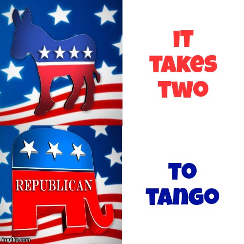 Stop Blaming Each Other Because It Took EVERY Elected Official To Get Us Here.  Just Start Fixing What You Both Broke | it takes two; to tango | image tagged in memes,clown car republicans,crying democrats,independents,mega maga trumpublican christian nationalist nazis | made w/ Imgflip meme maker