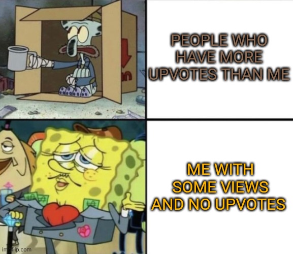 Poor Squidward vs Rich Spongebob | PEOPLE WHO HAVE MORE UPVOTES THAN ME ME WITH SOME VIEWS AND NO UPVOTES | image tagged in poor squidward vs rich spongebob | made w/ Imgflip meme maker
