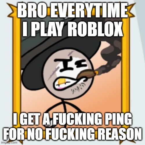 Sir Wilford IV | BRO EVERYTIME I PLAY ROBLOX; I GET A FUCKING PING FOR NO FUCKING REASON | image tagged in sir wilford iv | made w/ Imgflip meme maker