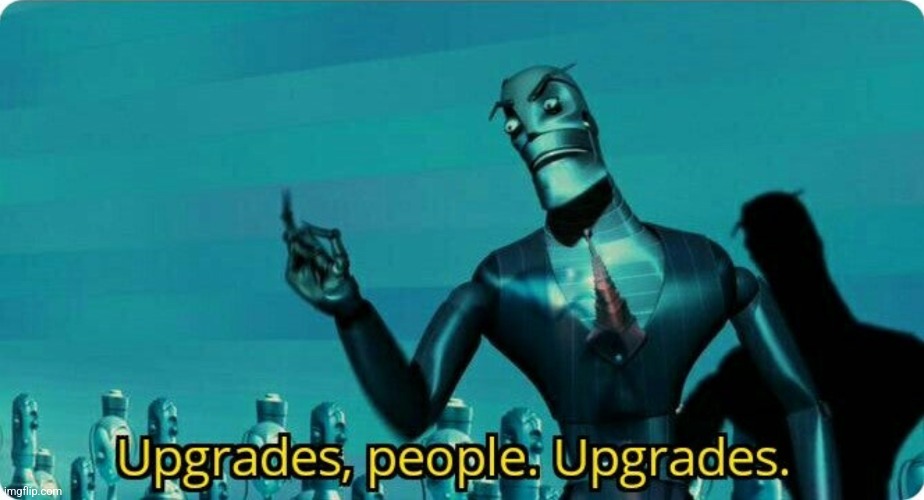 Upgrades people, upgrades | image tagged in upgrades people upgrades | made w/ Imgflip meme maker