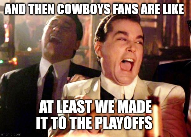 Goodfellows on Dems | AND THEN COWBOYS FANS ARE LIKE; AT LEAST WE MADE IT TO THE PLAYOFFS | image tagged in goodfellows on dems | made w/ Imgflip meme maker