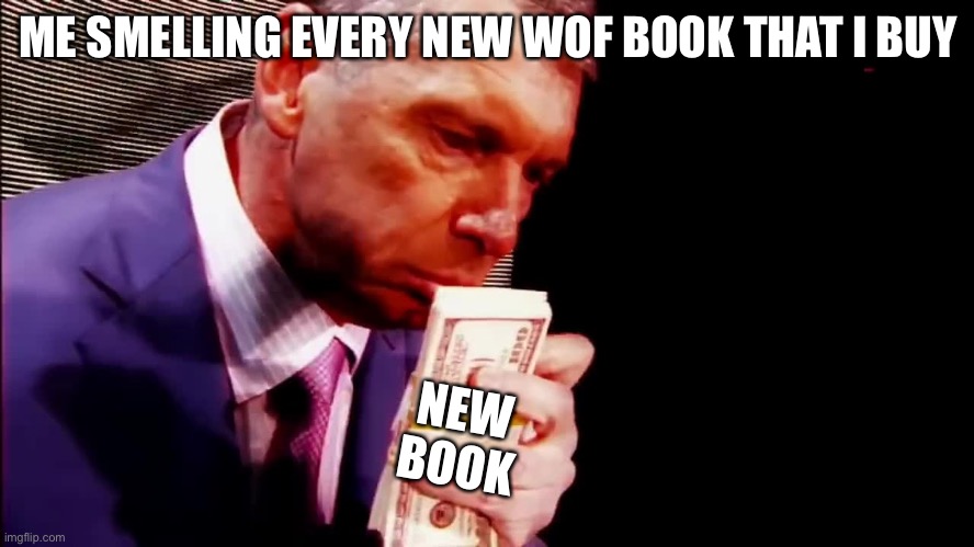 I do this to all of them. | ME SMELLING EVERY NEW WOF BOOK THAT I BUY; NEW BOOK | image tagged in smell the money vince,wings of fire,wof,dragons,books | made w/ Imgflip meme maker