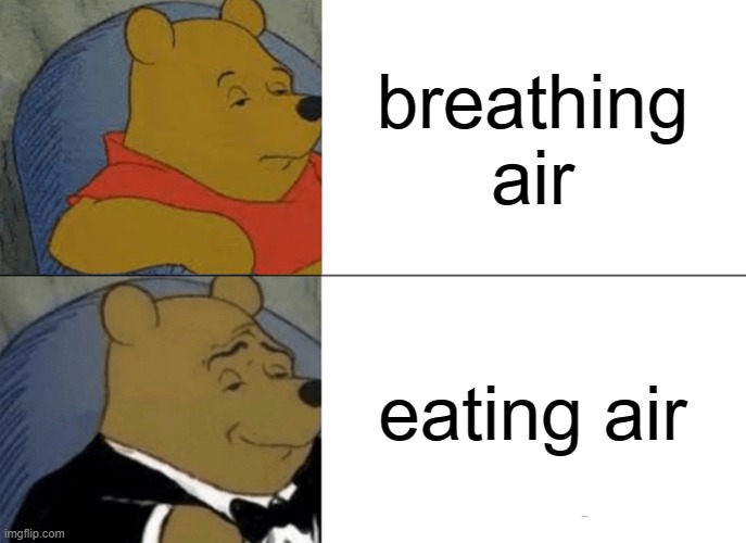 Tuxedo Winnie The Pooh |  breathing air; eating air | image tagged in memes,tuxedo winnie the pooh | made w/ Imgflip meme maker