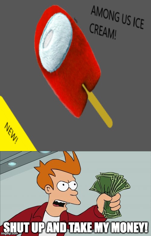 Amogus Ice Cream | SHUT UP AND TAKE MY MONEY! | image tagged in memes,shut up and take my money fry,ice cream,amogus,among us | made w/ Imgflip meme maker