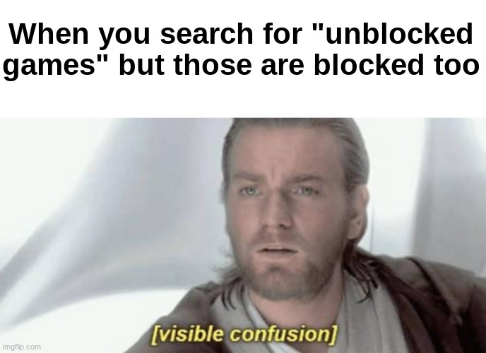 how does this happen? | When you search for "unblocked games" but those are blocked too | image tagged in visible confusion | made w/ Imgflip meme maker