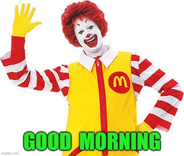 Ronald McDonald | GOOD  MORNING | image tagged in ronald mcdonald | made w/ Imgflip meme maker