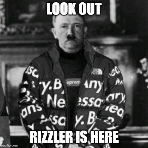 Rizzler | LOOK OUT; RIZZLER IS HERE | image tagged in hitler | made w/ Imgflip meme maker