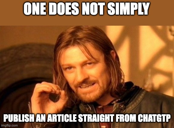 Articles Straight from ChatGPT | ONE DOES NOT SIMPLY; PUBLISH AN ARTICLE STRAIGHT FROM CHATGTP | image tagged in memes,one does not simply | made w/ Imgflip meme maker