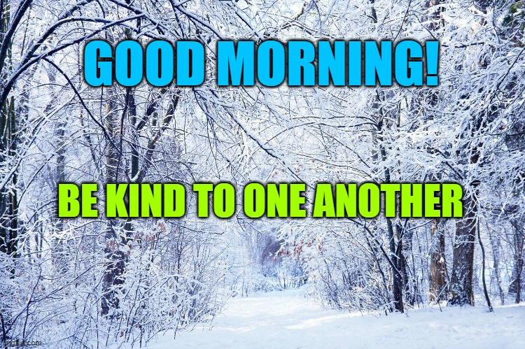 good morning | GOOD MORNING! BE KIND TO ONE ANOTHER | image tagged in be kind,good morning | made w/ Imgflip meme maker