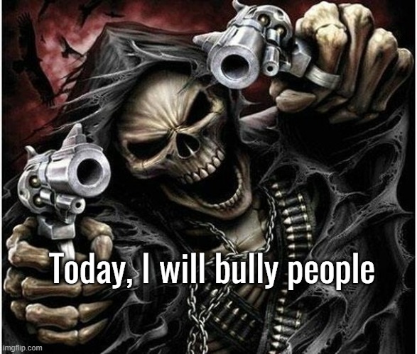 Badass Skeleton | Today, I will bully people | image tagged in badass skeleton | made w/ Imgflip meme maker