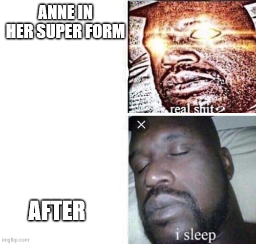 anne in season 2-3 be like | ANNE IN HER SUPER FORM; AFTER | image tagged in i sleep reverse | made w/ Imgflip meme maker