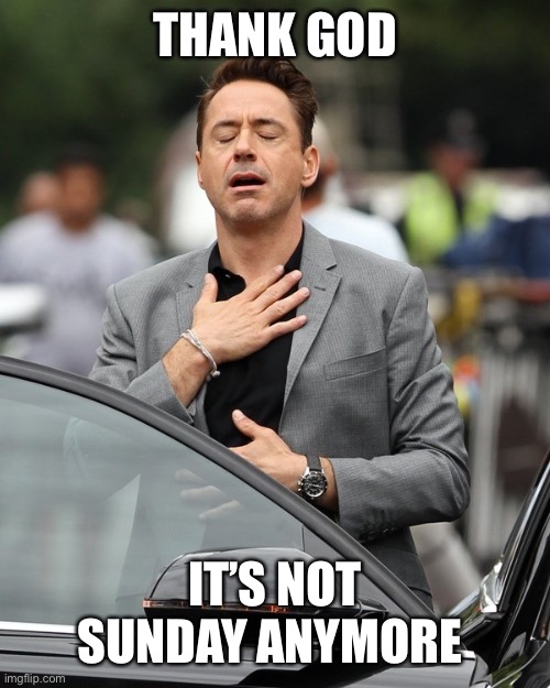 Relief | THANK GOD; IT’S NOT SUNDAY ANYMORE | image tagged in relief | made w/ Imgflip meme maker