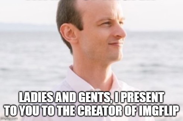 Dylan Wenzlau | LADIES AND GENTS, I PRESENT TO YOU TO THE CREATOR OF IMGFLIP | image tagged in dylan wenzlau | made w/ Imgflip meme maker