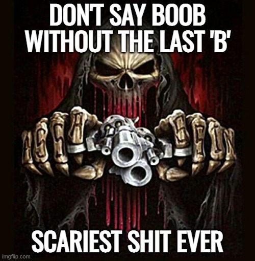 badass skeleton | DON'T SAY BOOB WITHOUT THE LAST 'B'; SCARIEST SHIT EVER | image tagged in badass skeleton | made w/ Imgflip meme maker