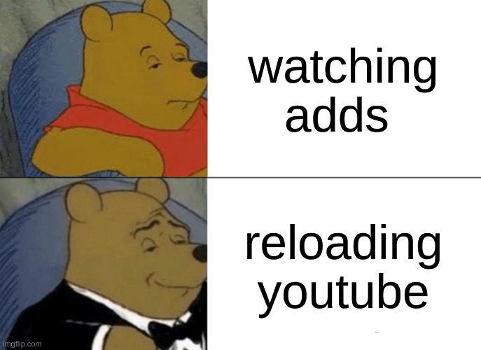 Big Brain | watching adds; reloading youtube | image tagged in memes,tuxedo winnie the pooh | made w/ Imgflip meme maker