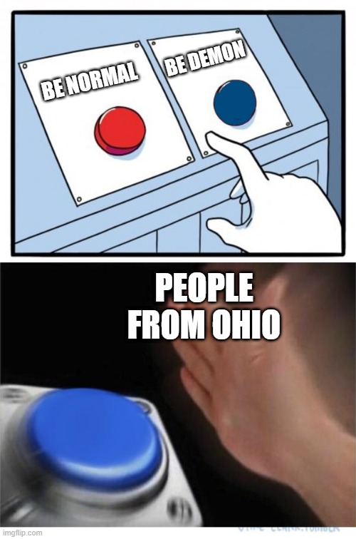 two buttons 1 blue | BE NORMAL BE DEMON PEOPLE FROM OHIO | image tagged in two buttons 1 blue | made w/ Imgflip meme maker