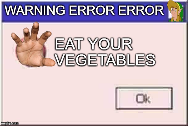 UGH i get an error | WARNING ERROR ERROR; EAT YOUR VEGETABLES | image tagged in windows error message | made w/ Imgflip meme maker