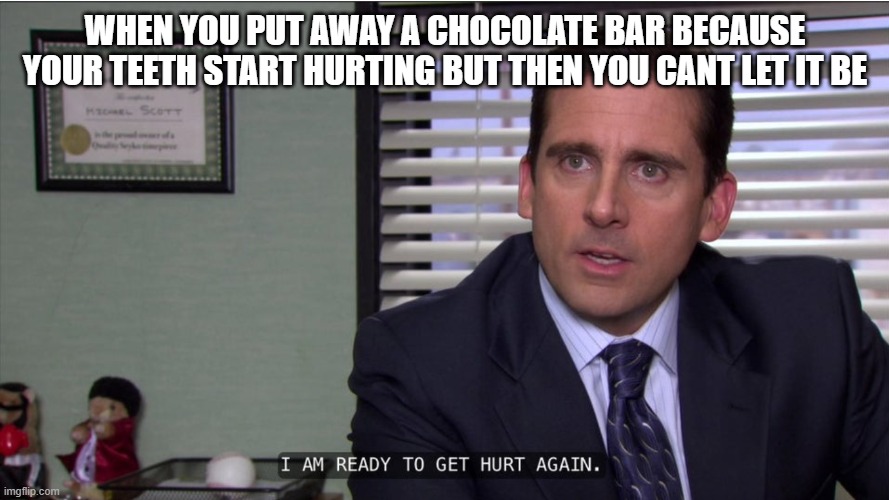 WHEN YOU PUT AWAY A CHOCOLATE BAR BECAUSE YOUR TEETH START HURTING BUT THEN YOU CANT LET IT BE | made w/ Imgflip meme maker