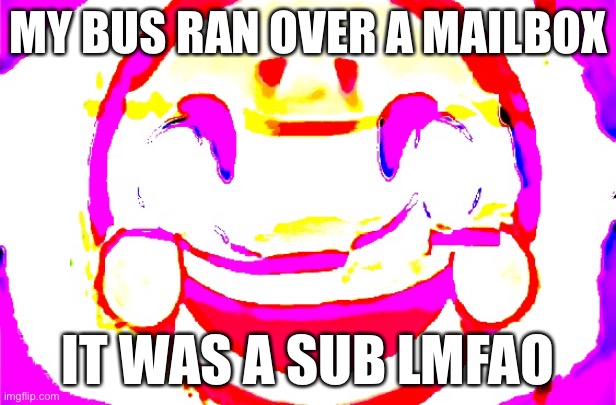 We’re just Zooming, 1 hour late to class ;-; | MY BUS RAN OVER A MAILBOX; IT WAS A SUB LMFAO | image tagged in d e e p f r i e d | made w/ Imgflip meme maker