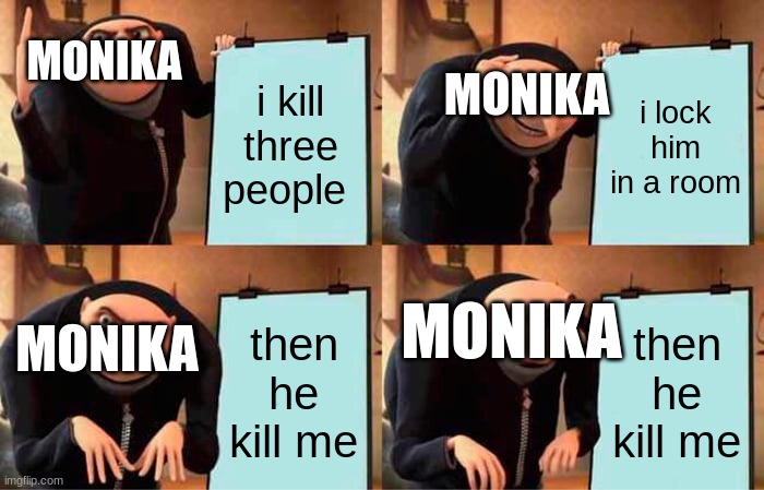 the plan to love | MONIKA; i kill three people; MONIKA; i lock him in a room; MONIKA; then he kill me; then he kill me; MONIKA | image tagged in memes,gru's plan | made w/ Imgflip meme maker