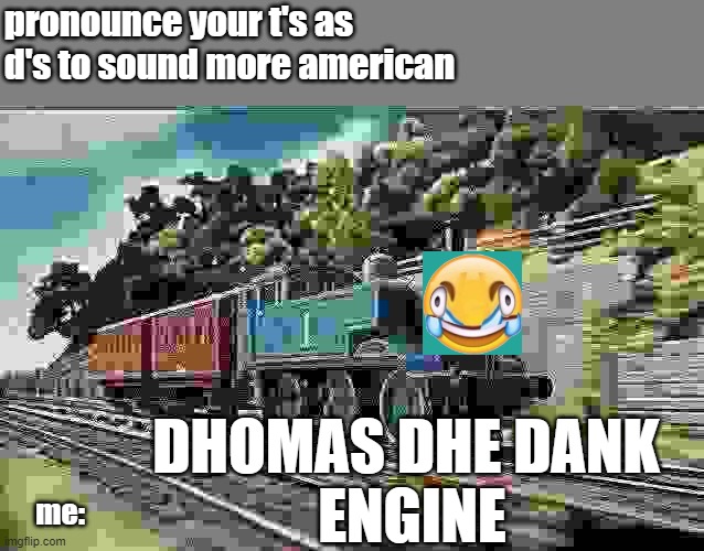 thomas the train | pronounce your t's as d's to sound more american; DHOMAS DHE DANK 
ENGINE; me: | image tagged in thomas the train | made w/ Imgflip meme maker