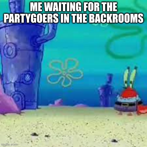 i luv partygoers | ME WAITING FOR THE PARTYGOERS IN THE BACKROOMS | image tagged in the backrooms | made w/ Imgflip meme maker