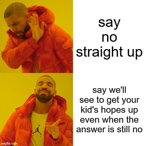 Drake Hotline Bling Meme | say no straight up say we'll see to get your kid's hopes up even when the answer is still no | image tagged in memes,drake hotline bling | made w/ Imgflip meme maker