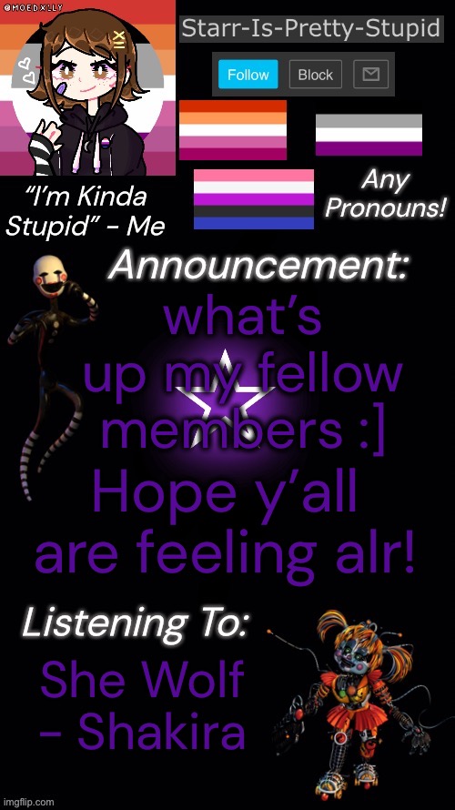 feeling pretty gay rn lol | what’s up my fellow members :]; Hope y’all are feeling alr! She Wolf - Shakira | image tagged in starr s temp | made w/ Imgflip meme maker