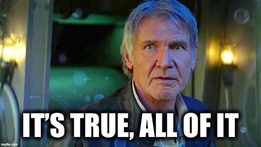 Han Solo it’s true all of it | image tagged in han solo it s true all of it | made w/ Imgflip meme maker