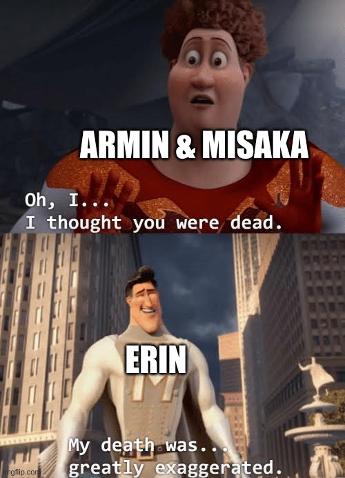 My death was greatly exaggerated | ARMIN & MISAKA; ERIN | image tagged in my death was greatly exaggerated | made w/ Imgflip meme maker