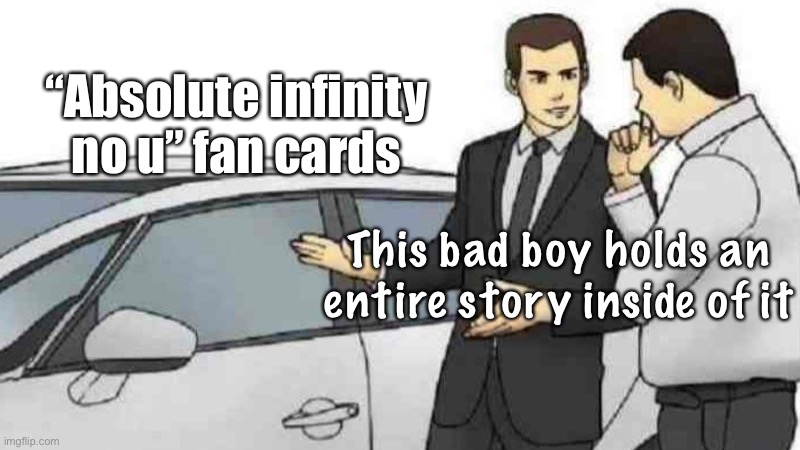 Ong like, I’m not talking about the numberblocks fan cards (which is practically included in half of those) | “Absolute infinity no u” fan cards; This bad boy holds an entire story inside of it | image tagged in memes,car salesman slaps roof of car,balls,underage,no u,is kinda cringe ngl | made w/ Imgflip meme maker