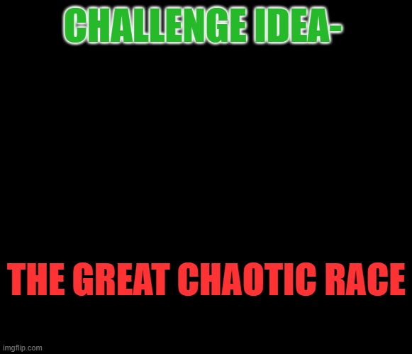 Instructions in the comments- | CHALLENGE IDEA-; THE GREAT CHAOTIC RACE | image tagged in racing | made w/ Imgflip meme maker