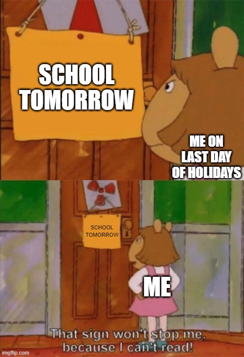 DW Sign Won't Stop Me Because I Can't Read | SCHOOL TOMORROW ME ON LAST DAY OF HOLIDAYS SCHOOL TOMORROW ME | image tagged in dw sign won't stop me because i can't read | made w/ Imgflip meme maker